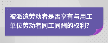 被派遣劳动者是否享有与用工单位劳动者同工同酬的权利？