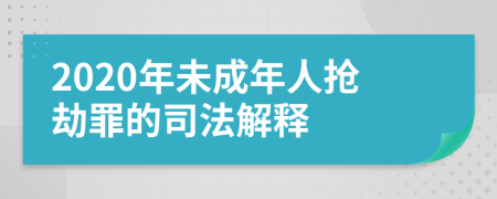 2020年未成年人抢劫罪的司法解释