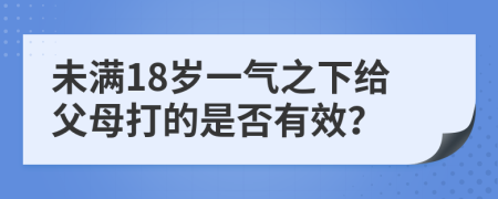 未满18岁一气之下给父母打的是否有效？