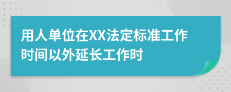 用人单位在XX法定标准工作时间以外延长工作时