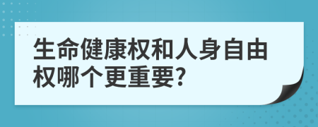 生命健康权和人身自由权哪个更重要?