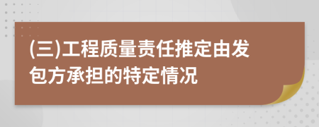 (三)工程质量责任推定由发包方承担的特定情况