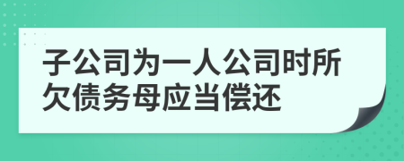 子公司为一人公司时所欠债务母应当偿还