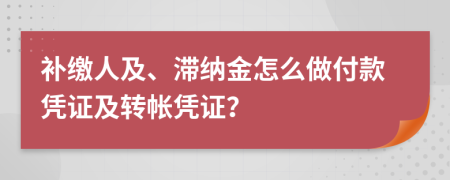 补缴人及、滞纳金怎么做付款凭证及转帐凭证？