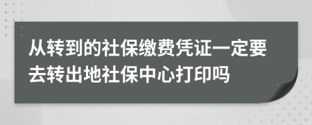 从转到的社保缴费凭证一定要去转出地社保中心打印吗
