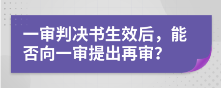 一审判决书生效后，能否向一审提出再审？