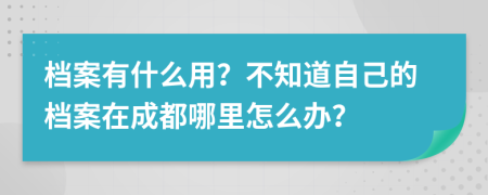 档案有什么用？不知道自己的档案在成都哪里怎么办？
