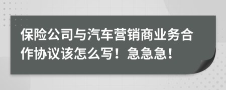 保险公司与汽车营销商业务合作协议该怎么写！急急急！