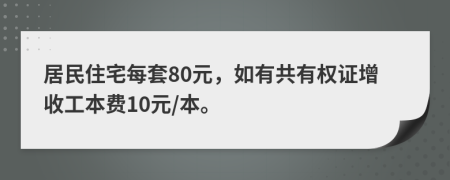 居民住宅每套80元，如有共有权证增收工本费10元/本。