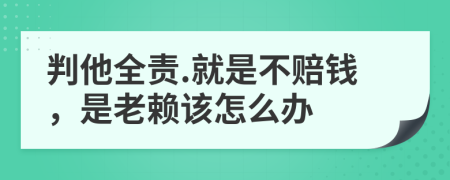 判他全责.就是不赔钱，是老赖该怎么办