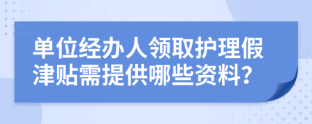 单位经办人领取护理假津贴需提供哪些资料？