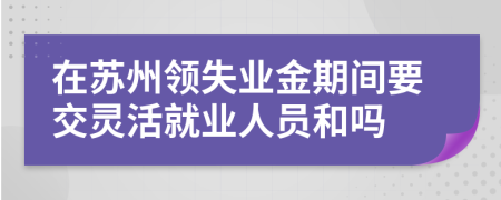 在苏州领失业金期间要交灵活就业人员和吗