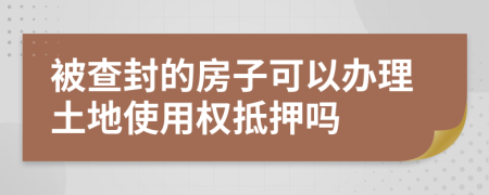 被查封的房子可以办理土地使用权抵押吗