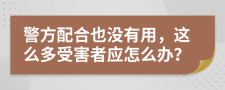 警方配合也没有用，这么多受害者应怎么办？