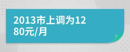 2013市上调为1280元/月