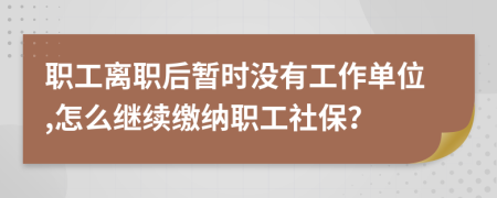 职工离职后暂时没有工作单位,怎么继续缴纳职工社保？