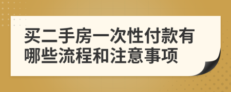 买二手房一次性付款有哪些流程和注意事项