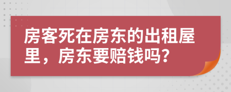 房客死在房东的出租屋里，房东要赔钱吗？