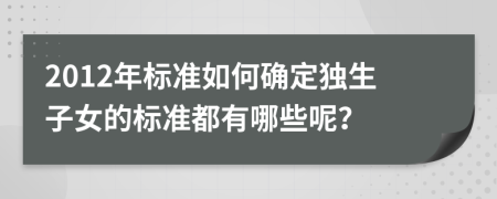 2012年标准如何确定独生子女的标准都有哪些呢？