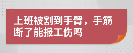 上班被割到手臂，手筋断了能报工伤吗