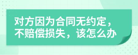 对方因为合同无约定，不赔偿损失，该怎么办