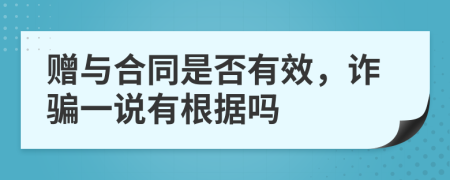 赠与合同是否有效，诈骗一说有根据吗