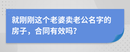 就刚刚这个老婆卖老公名字的房子，合同有效吗？