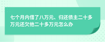 七个月内借了八万元、归还债主二十多万元还欠他二十多万元怎么办