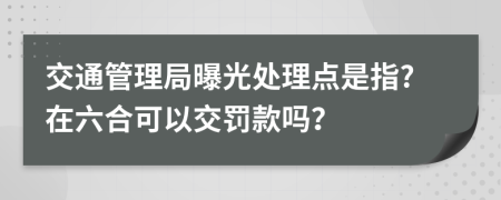 交通管理局曝光处理点是指?在六合可以交罚款吗？