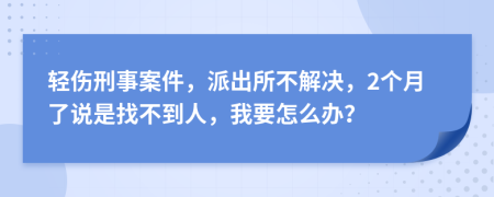 轻伤刑事案件，派出所不解决，2个月了说是找不到人，我要怎么办？