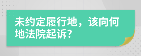 未约定履行地，该向何地法院起诉?