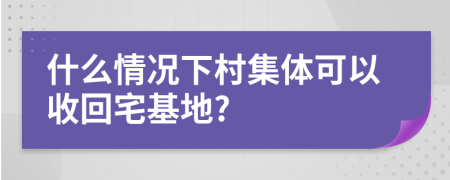 什么情况下村集体可以收回宅基地?