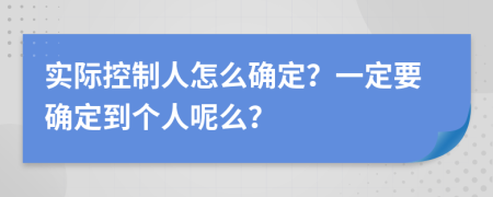 实际控制人怎么确定？一定要确定到个人呢么？