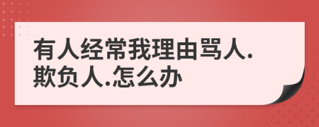 有人经常我理由骂人.欺负人.怎么办