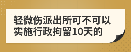 轻微伤派出所可不可以实施行政拘留10天的