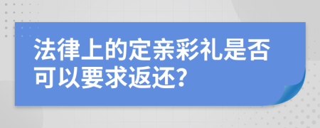 法律上的定亲彩礼是否可以要求返还？