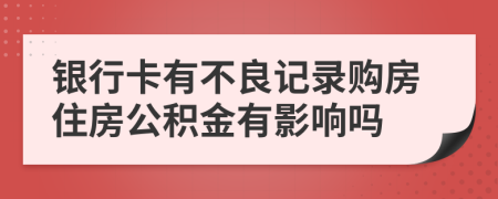 银行卡有不良记录购房住房公积金有影响吗