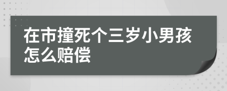 在市撞死个三岁小男孩怎么赔偿