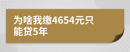 为啥我缴4654元只能贷5年