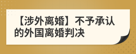 【涉外离婚】不予承认的外国离婚判决