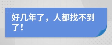 好几年了，人都找不到了！