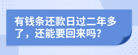 有钱条还款日过二年多了，还能要回来吗？