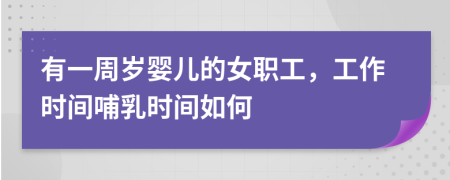 有一周岁婴儿的女职工，工作时间哺乳时间如何