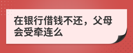 在银行借钱不还，父母会受牵连么