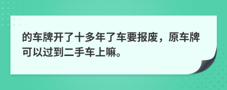 的车牌开了十多年了车要报废，原车牌可以过到二手车上嘛。