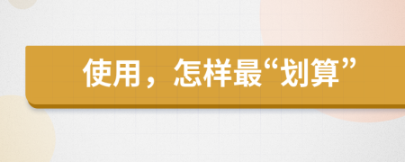 使用，怎样最“划算”