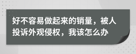 好不容易做起来的销量，被人投诉外观侵权，我该怎么办