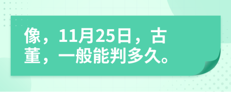 像，11月25日，古董，一般能判多久。