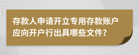 存款人申请开立专用存款账户应向开户行出具哪些文件？