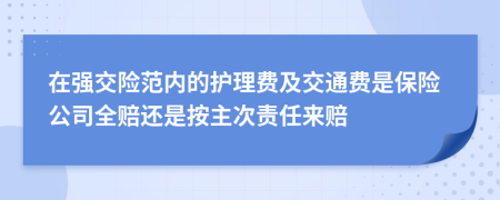 在强交险范内的护理费及交通费是保险公司全赔还是按主次责任来赔